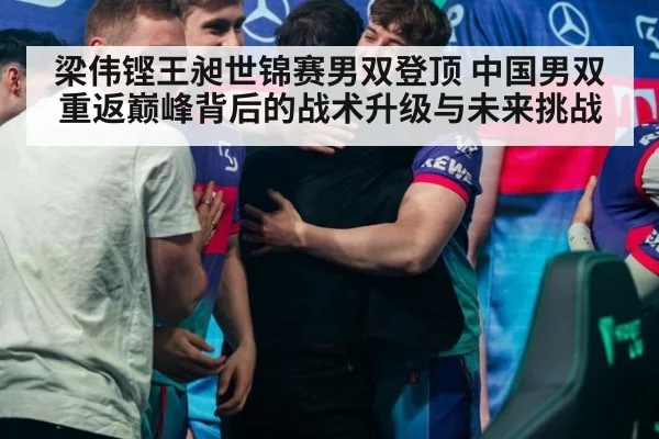 梁伟铿王昶世锦赛男双登顶 中国男双重返巅峰背后的战术升级与未来挑战